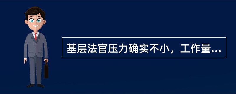 基层法官压力确实不小，工作量大——累、定纷止争——难、待遇差升迁慢——苦。但是法官具体工作表现为写判决书，在一些民事审判庭很多案子的判决甚至是由书记员先写草稿的，其他从发起诉、送传票、收证据、记笔录、
