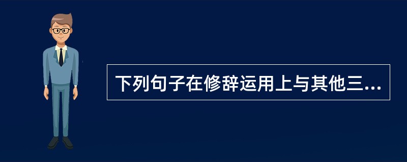 下列句子在修辞运用上与其他三句不同的一句是（　　）。