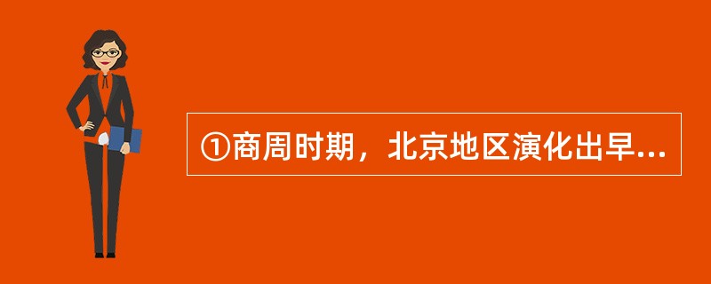 ①商周时期，北京地区演化出早期的城市，春秋战国时期又建立了封建国家燕国<br />②伴随着社会生产力和文明的不断进步与发展，人口密集的部落也开始出现<br />③当人类历史发展