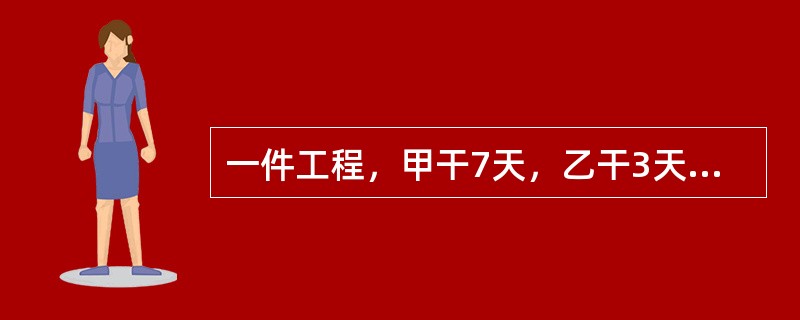 一件工程，甲干7天，乙干3天可以完成<img border="0" style="width: 13px; height: 36px;" src=&quo