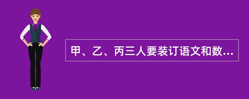 甲、乙、丙三人要装订语文和数学课本。装订语文课本的工作量比装订数学课本的工作量多<img border="0" style="width: 13px; height