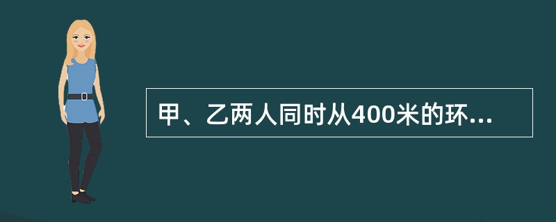 甲、乙两人同时从400米的环形路跑道的一点A背向出发，8分钟后两人第三次相遇。已知甲每秒钟比乙每秒钟多行0.1米，两人第三次相遇的地点与A点沿跑道上的最短距离是（　　）