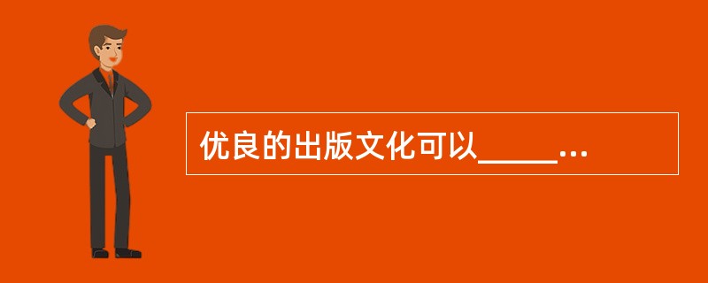 优良的出版文化可以______积极向上的时代精神，提升国民的文化素养，而一味以经济回报为______的娱乐化出版，不仅危害读者的心灵，从长远看，______的是全社会的健康发展，最终出版业自身也难逃厄