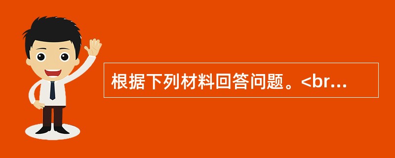 根据下列材料回答问题。<br /><img src="https://img.zhaotiba.com/fujian/20220831/qger4msimp5.png&qu