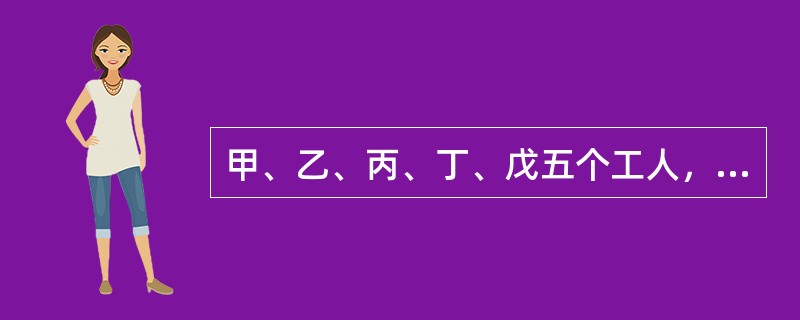 甲、乙、丙、丁、戊五个工人，甲5天的工作量等于乙6天的工作量，乙8天的工作量等于丙10天的工作量，丙的工作效率等于丁的<img border="0" style="