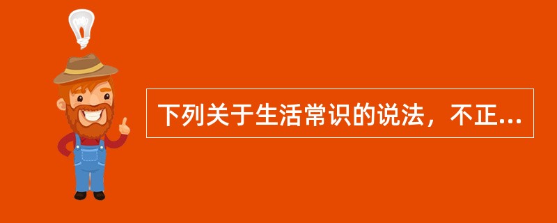 下列关于生活常识的说法，不正确的是（　　）。