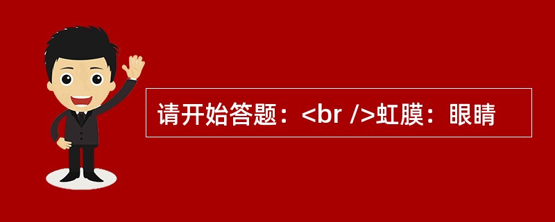 请开始答题：<br />虹膜：眼睛