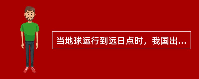 当地球运行到远日点时，我国出现的地理现象是（　　）。