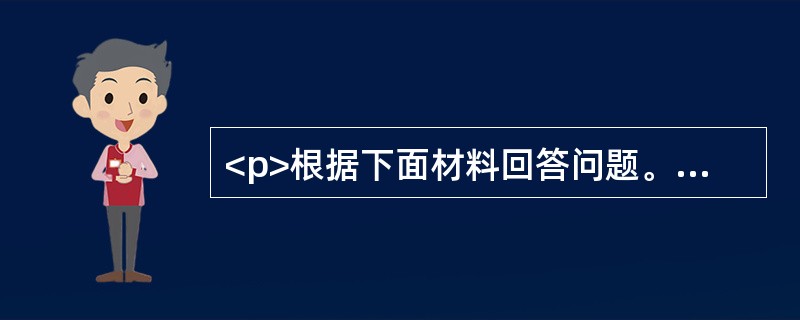 <p>根据下面材料回答问题。</p><p><img src="https://img.zhaotiba.com/fujian/20220831/qj