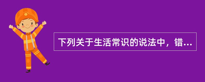 下列关于生活常识的说法中，错误的是（　　）。