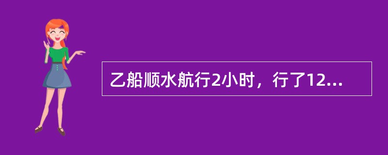 乙船顺水航行2小时，行了120千米，返回原地用了4小时。甲船顺水航行同一段水路，用了3小时。甲船返回原地比去时多用了几小时？（　　）