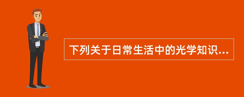 下列关于日常生活中的光学知识，表述不正确的是（　　）。