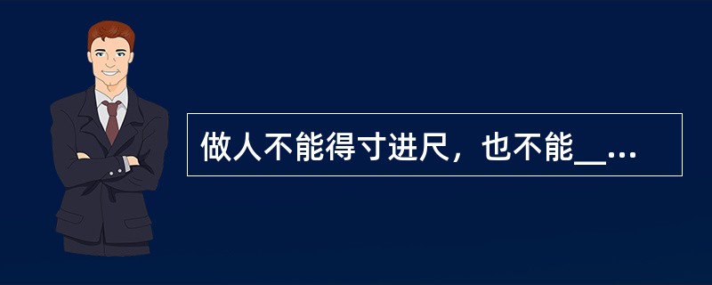 做人不能得寸进尺，也不能______。好多时候，我们帮助别人，不需要多少金钱，也不必伸出热情的手，往往一个______的交易，就已经足够了。<br />填入划横线部分最恰当的一项是（　　）