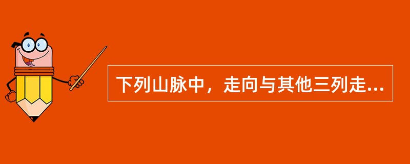 下列山脉中，走向与其他三列走向不同的是（　　）。