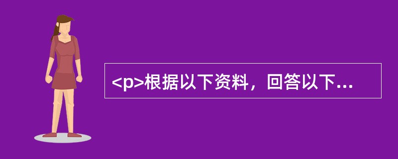 <p>根据以下资料，回答以下问题。<p><br /><img src="https://img.zhaotiba.com/fujian/202208