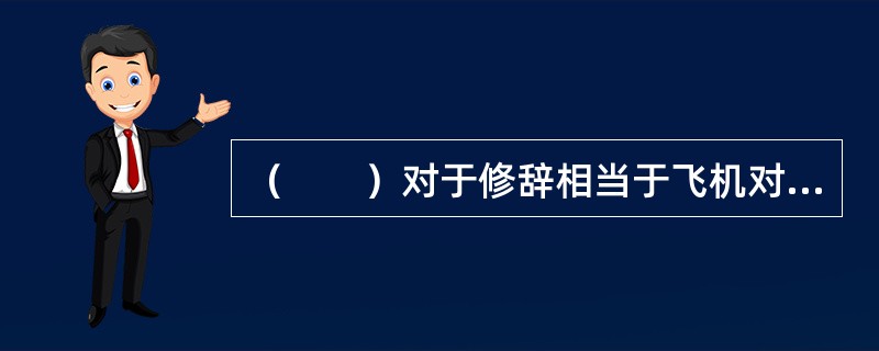 （　　）对于修辞相当于飞机对于（　　）。