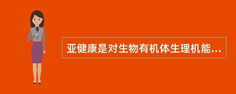 亚健康是对生物有机体生理机能状态的一种描述，一般指生理机能处于健康与疾病之间的状态。由健康过渡到疾病需要一个从量变到质变的过程，而在质变发生之前的这个特殊阶段即是亚健康。<br />下列现