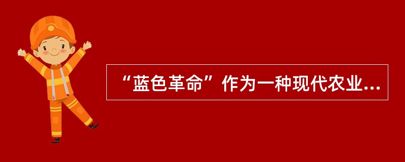 “蓝色革命”作为一种现代农业技术革命，是指人类向水域索取食物的重大技术革命的统称。<br />下列行为与“蓝色革命”不符的是（　　）。