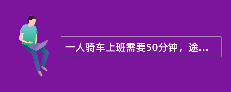 一人骑车上班需要50分钟，途中骑了一段时间后自行车坏了，只好推车去上班，结果晚到10分钟，如果骑车的速度比步行的速度快一倍，则步行了多少分钟？（　　）