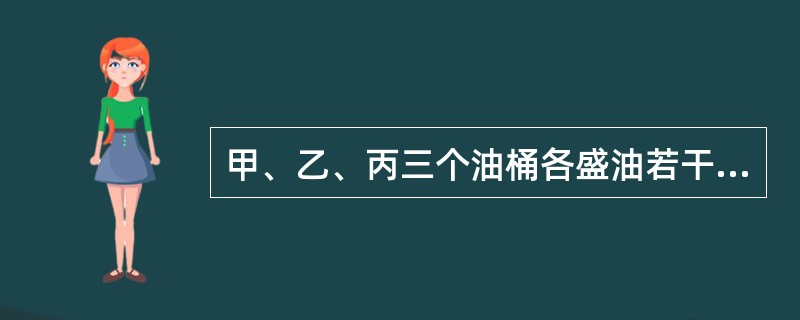 甲、乙、丙三个油桶各盛油若干千克。第一次把甲桶的一部分油倒入乙、丙两桶，使乙、丙两桶内的油分别增加到原来的2倍；第二次从乙桶把油倒入丙、甲两桶，使丙、甲两桶内的油分别增加到第二次倒之前桶内油的2倍；第