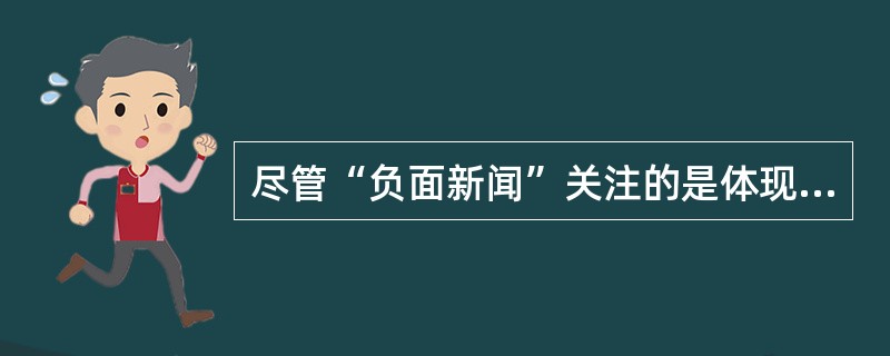 尽管“负面新闻”关注的是体现冲突、对抗、不和谐的负面题材，报道者对题材的使用角度与表现方式却可能不尽相同：优秀的报道者往往在负面题材中发现积极的因素，即使发现不了积极的因素，也会以建设性的态度处理消极