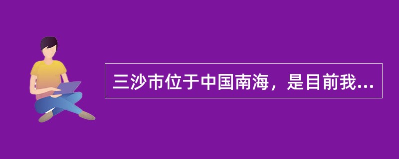 三沙市位于中国南海，是目前我国最年轻的地级市，下辖西沙群岛、南沙群岛、中沙群岛的岛礁及其海域，三沙市的设立由哪一机关批准？（　　）