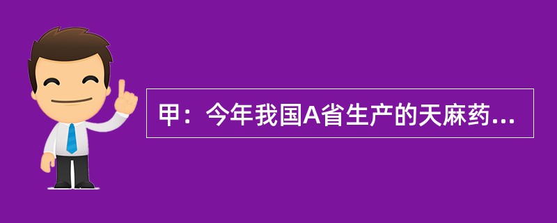 甲：今年我国A省生产的天麻药材因质量不达标，被欧盟列为禁止进口产品了。<br />乙：这么说来，今年国内不可能有天麻出口欧盟了。<br />甲：不，事实上其他省的天麻已经出口欧