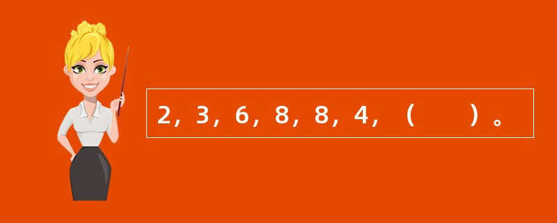 2，3，6，8，8，4，（　　）。