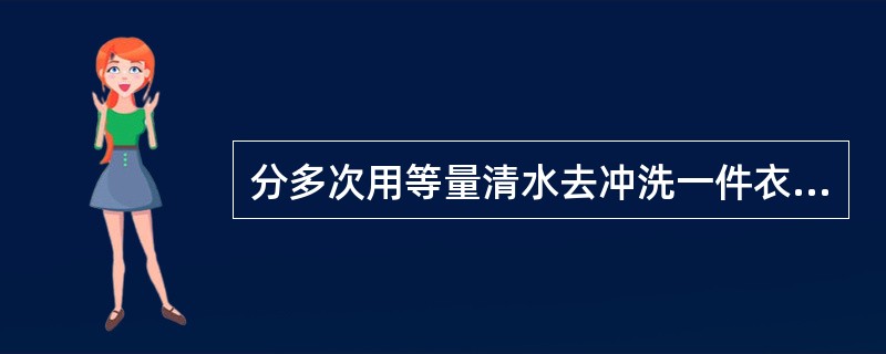 分多次用等量清水去冲洗一件衣服，每次均可冲洗掉上次所残留污垢的<img border="0" style="width: 16px; height: 41px;&q