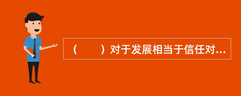 （　　）对于发展相当于信任对于（　　）