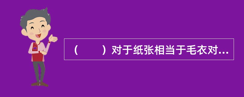 （　　）对于纸张相当于毛衣对于（　　）。