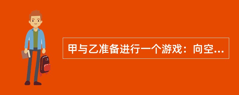 甲与乙准备进行一个游戏：向空中扔三枚硬币，如果它们落地后全是正面向上或全是反面向上，乙就给甲钱；但若出现两正面一反面或两反面一正面的情况，则由甲给乙钱。乙要求甲每次给10元，那么从长远来看，甲应该要求