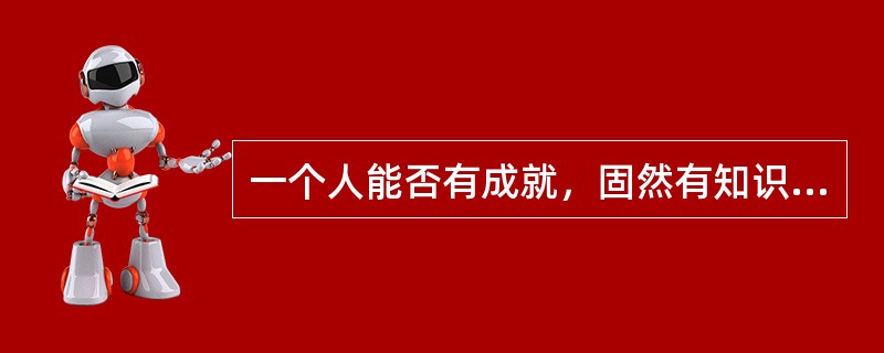 一个人能否有成就，固然有知识基础、智力技能等智力素质方面的原因，但更受兴趣、情感、个性和信念等非智力素质的影响。美国对前500强大企业员工的一项调查显示：一个人的非智力素质对工作成就的影响是智力素质的