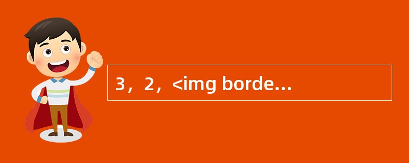 3，2，<img border="0" style="width: 13px; height: 37px;" src="https://img.