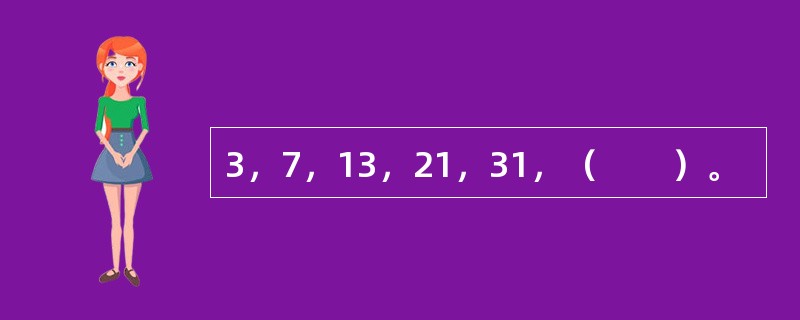 3，7，13，21，31，（　　）。