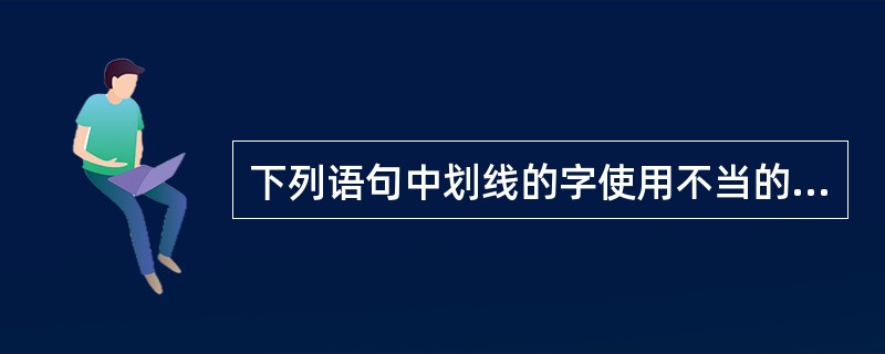 下列语句中划线的字使用不当的一项是（　　）。