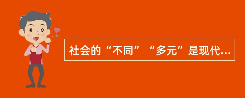 社会的“不同”“多元”是现代社会发展进步的标志。中国走社会主义市场经济之路，自然就会产生不同的利益主体，表现出不同的利益群体和社会阶层有其不同的阶层群体意识、不同的利益诉求，等等。这诸种不同使得今日中