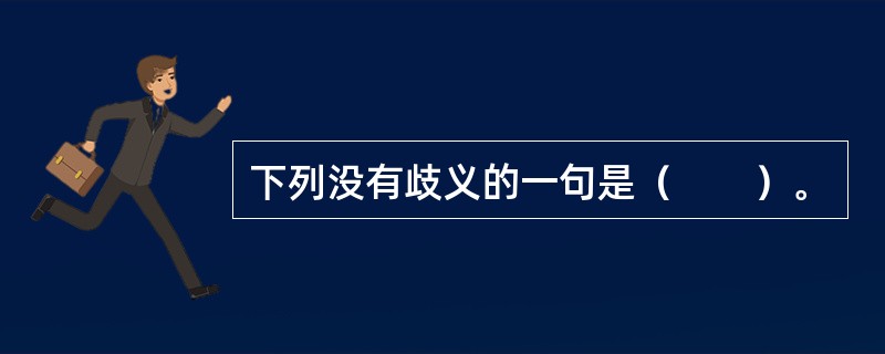 下列没有歧义的一句是（　　）。