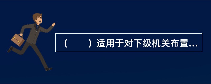 （　　）适用于对下级机关布置工作，阐明工作活动的指导原则。