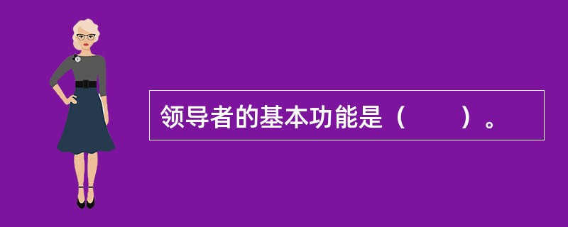 领导者的基本功能是（　　）。