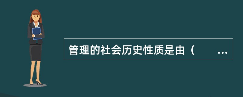 管理的社会历史性质是由（　　）决定的。