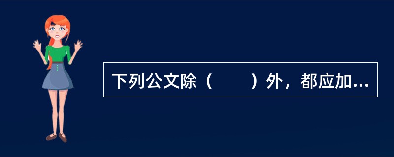 下列公文除（　　）外，都应加盖发文机关的印章。