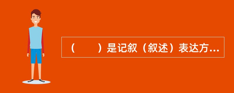 （　　）是记叙（叙述）表达方式中最基本的方法。