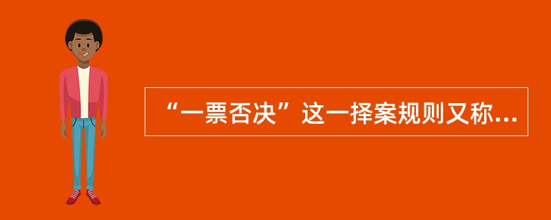 “一票否决”这一择案规则又称为（　　）。