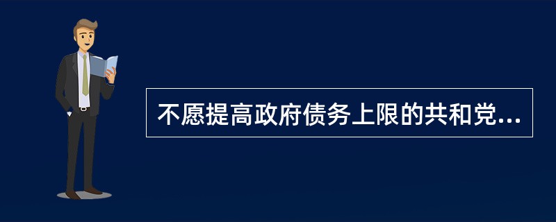 不愿提高政府债务上限的共和党众议员和参议员将______。他们在______具有可怕后果的政策，而最终的结果将与他们声称所要的截然相反，因为违约将立刻让政府的重要性增加而不是减少。<br /&g