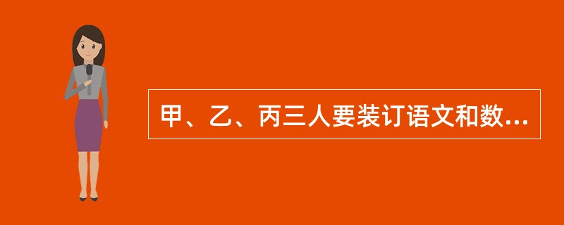 甲、乙、丙三人要装订语文和数学课本。装订语文课本的工作量比装订数学课本的工作量多<img border="0" style="width: 13px; height