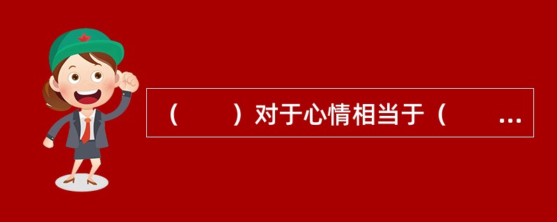 （　　）对于心情相当于（　　）对于天气。