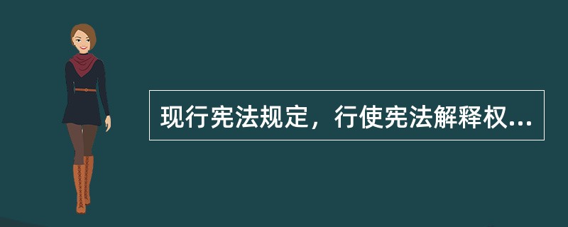 现行宪法规定，行使宪法解释权的机关是（　　）。