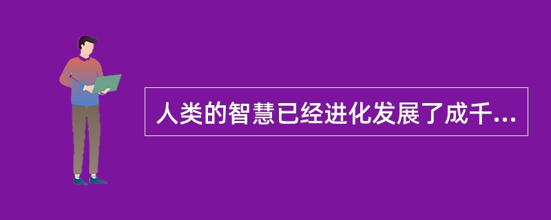 人类的智慧已经进化发展了成千上万年。而智慧机器充其量只有几十年的历史，如果再发展几百年，我们也许很难想象那时的人工智能的水平和情景。看来，如果有朝一日机器在我们自以为优越的那种重要品质上超过我们，我们