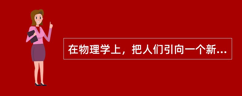 在物理学上，把人们引向一个新的王国——微观世界的是（　　）。<br />①居里夫妇<br />②爱因斯坦<br />③吉尔伯特<br />④伦琴